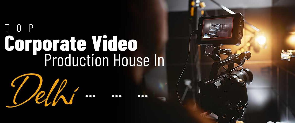Top Corporate Video Production House In Delhi